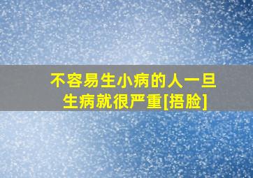 不容易生小病的人一旦生病就很严重[捂脸]